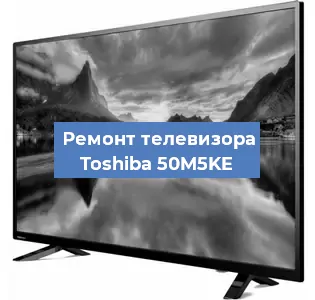 Ремонт телевизора Toshiba 50M5KE в Екатеринбурге